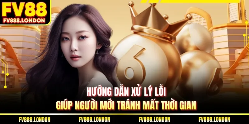 Xổ Số Online Là Gì - Hướng Dẫn Cho Người Mới Tại FV88 Hướng dẫn xử lý lỗi, giúp người mới tránh mất thời gian